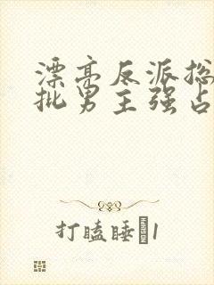 漂亮反派总被疯批男主强占摘星