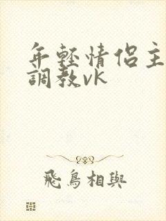 年轻情侣主圣水调教vk