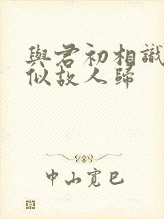 与君初相识和恰似故人归