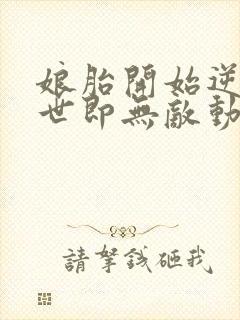 娘胎开始逆袭出世即无敌动态漫画免费观看