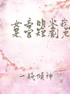 女帝明鉴我真不是官短剧免费观看
