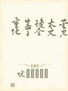 重生后太子妃黑化了全文免费阅读