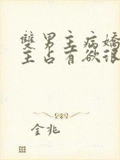 双男主病娇文男主占有欲很强