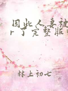 因此人妻被ntr 了完整版动漫