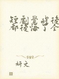 短剧觉醒后他们都后悔了全集免费观看