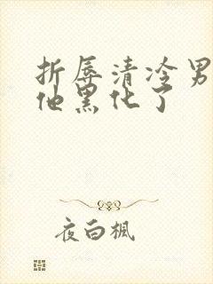 折辱清冷男主后他黑化了