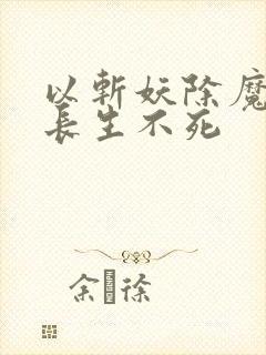 以斩妖除魔开始长生不死