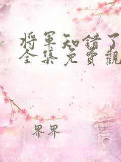 将军知错了短剧全集免费观看