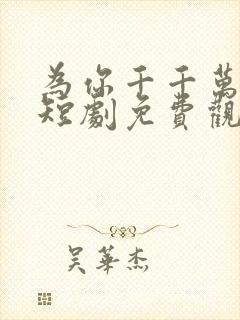 为你千千万万次短剧免费观看