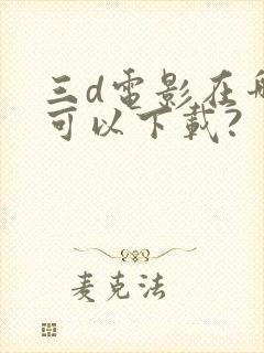 三d电影在哪里可以下载?