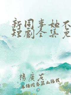 新同事她不好惹短剧全集免费播放