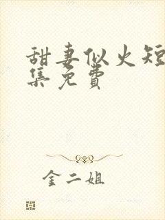 甜妻似火短剧全集免费