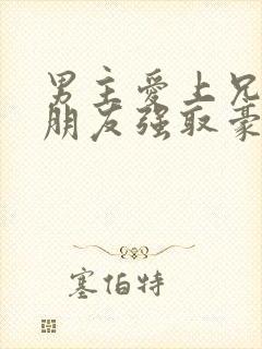 男主爱上兄弟女朋友强取豪夺