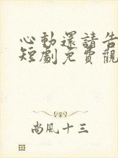 心动还请告诉我短剧免费观看