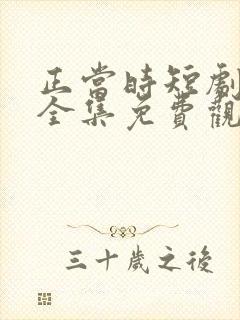 正当时短剧在线全集免费观看