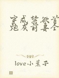 穿成禁欲首辅的炮灰前妻全文免费阅读