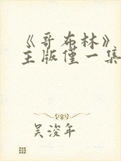 《哥布林》双男主版仅一集