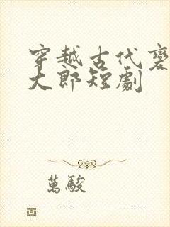 穿越古代变成武大郎短剧