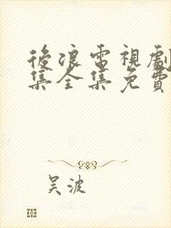 后浪电视剧40集全集免费看