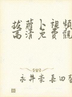 拔萝卜视频在线高清免费观看