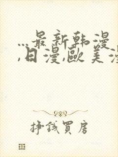 ...最新韩漫,日漫,欧美漫画,3d漫画