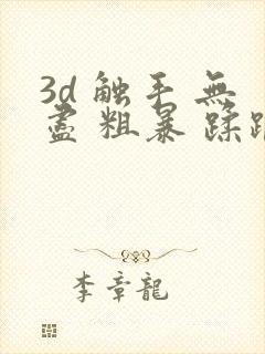 3d 触手 无尽 粗暴 蹂躏h