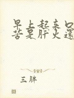 早上起来口干口苦是肝火还是胃火