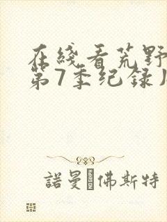 在线看荒野独居第7季纪录片平台推荐