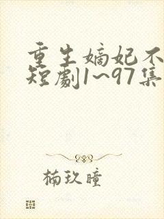 重生嫡妃不好惹短剧1~97集