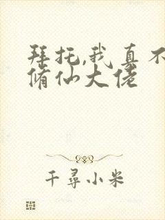 拜托,我真不是修仙大佬