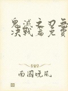 鬼灭之刃无限城决战篇免费看