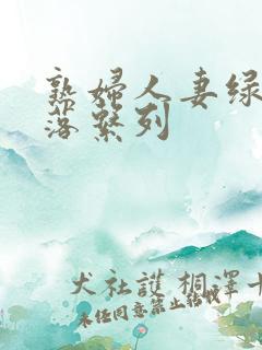 熟妇人妻绿帽堕落系列