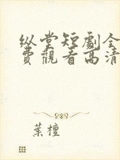 纵堂短剧全集免费观看高清
