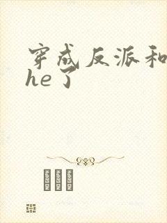 穿成反派和男主he了