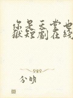 你是天堂也是地狱短剧在线观看高清