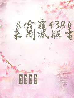 《偷窥438》未删减版电影