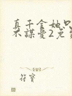 真千金她只谋权不谋爱2免费观看