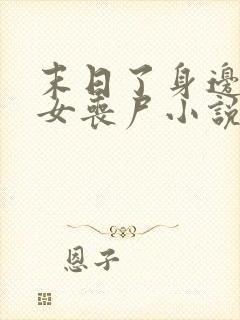 末日了身边全是女丧尸小说无删减版