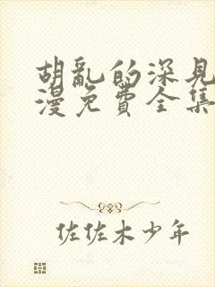 胡乱的深见君动漫免费全集在线看