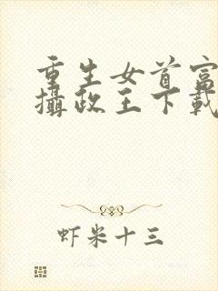 重生女首富娇养摄政王下载