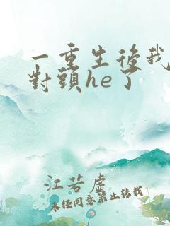 一重生后我跟死对头he了