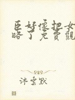 臣好像把女帝攻略了免费观看