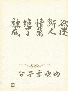 被绝情断欲后我成了万人迷 公子于歌