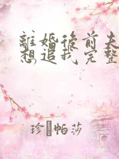 离婚后前夫总是想追我完整版