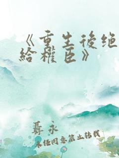 《重生后绝不嫁给权臣》