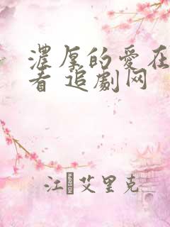 浓厚的爱在线观看 追剧网