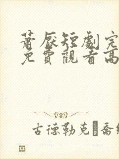 萧厌短剧完整版免费观看高清