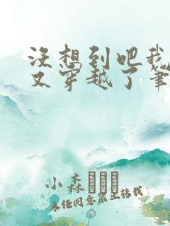 没想到吧我又又又穿越了笔趣阁