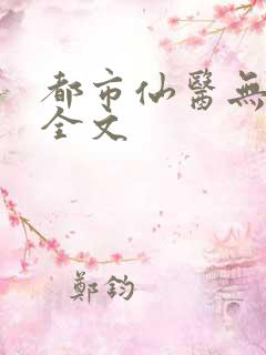 都市仙医无删减全文