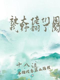 被大佬们团宠后我野翻了阅读无弹窗